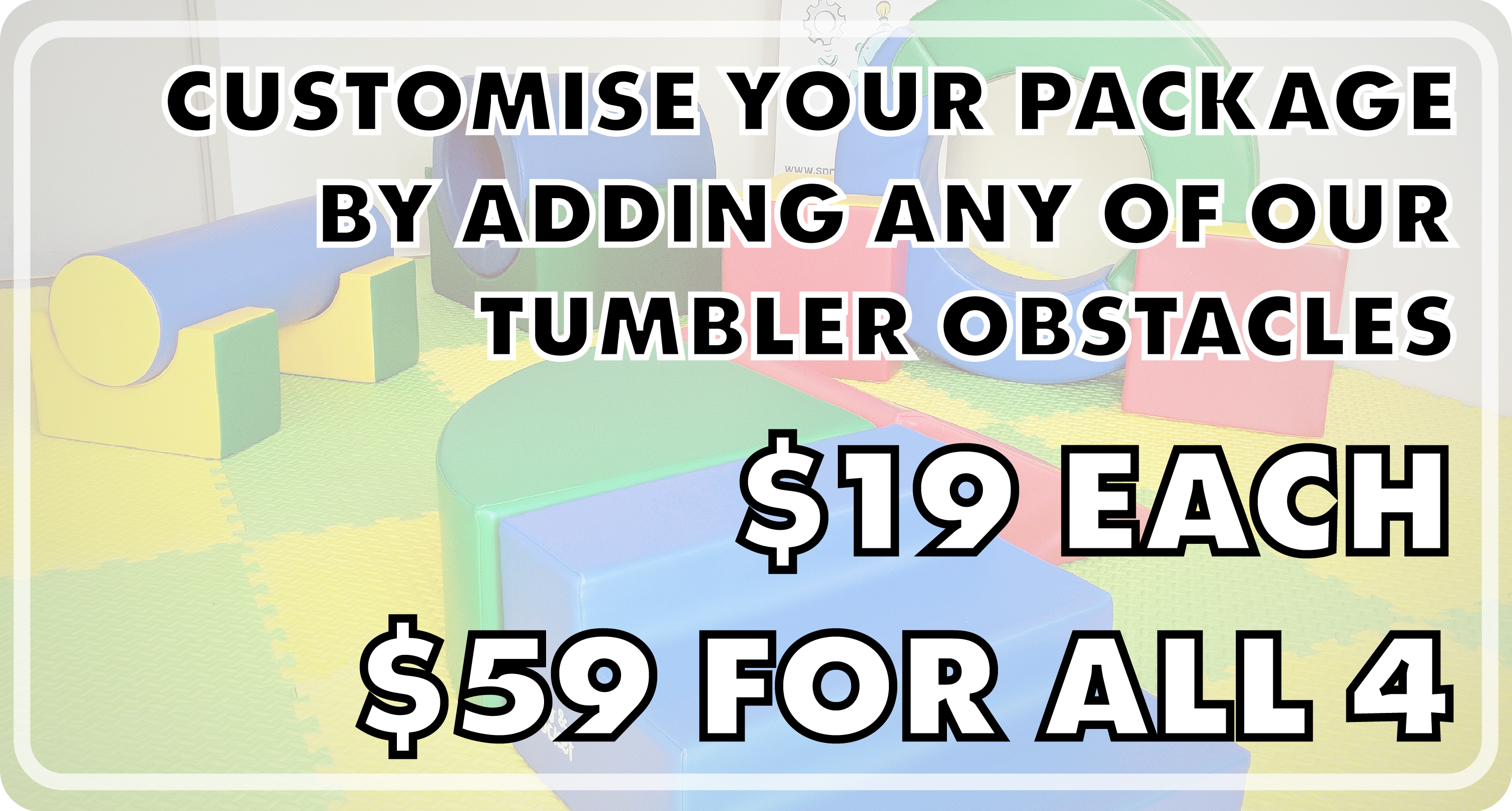 Customise any of your soft play delivery packages; Nippers, Rascals, Sprockets, or Sprogs, by adding any of our tumbler obstacles. $19 each or all 4 obstacles for $59